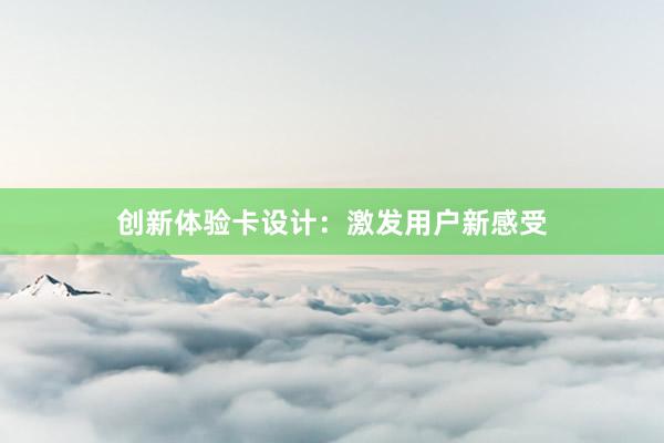 创新体验卡设计：激发用户新感受