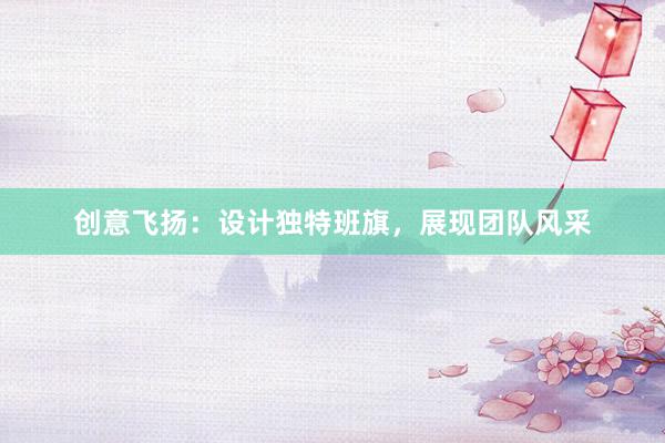 创意飞扬：设计独特班旗，展现团队风采